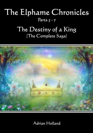 Cover of the book The Elphame Chronicles The Destiny of a King The Complete Saga Parts 5: 7 by Adrian Holland