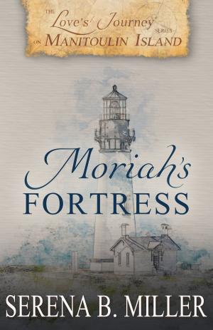 Cover of the book Love's Journey on Manitoulin Island: Moriah's Fortress (Book 2) by Serena B. Miller, A.B. Alvarez, Derek E. Miller, Jesse R. Lyle