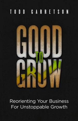 Cover of Good to Grow: Reorienting Your Business for Unstoppable Growth