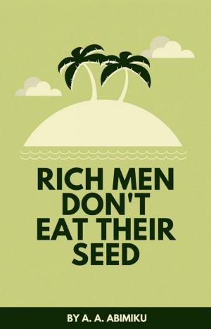 Cover of the book Rich Men Don't Eat Their Seed by Alabi Stephen