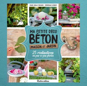 Cover of the book Ma petite déco béton - Maison et jardin by Alain Delavie