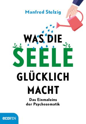 Cover of the book Was die Seele glücklich macht by Manfred Stelzig