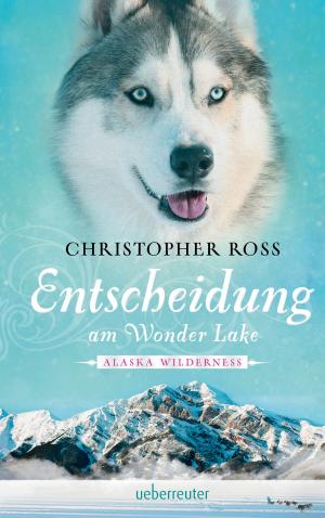 Cover of the book Alaska Wilderness - Entscheidung am Wonder Lake (Bd. 6) by Christopher Ross