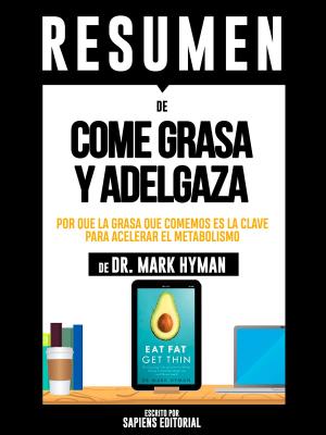 Cover of the book Resumen De "Resumen De "Come Grasa Y Adelgaza: Por Que La Grasa Que Comemos Es La Clave Para Acelerar El Metabolismo - De Dr. Mark Hyman" by Sapiens Editorial