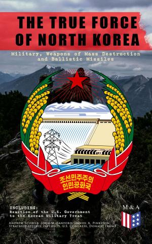 Cover of the book THE TRUE FORCE OF NORTH KOREA: Military, Weapons of Mass Destruction and Ballistic Missiles, Including Reaction of the U.S. Government to the Korean Military Threat by John Dewey