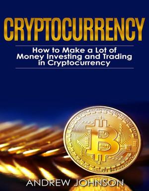 Cover of the book Cryptocurrency: How to Make a Lot of Money Investing and Trading in Cryptocurrency by Andrew Johnson