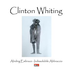 Cover of the book Clinton Whiting - Abiding Embrace / Indissolubile Abbraccio by Alan Kiddle