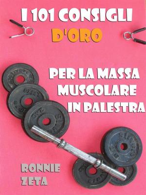 Book cover of I 101 Consigli d'Oro per la Massa Muscolare in Palestra