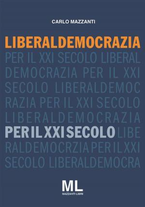 Cover of the book Liberaldemocrazia per il XXI Secolo by Carlo Mazzanti
