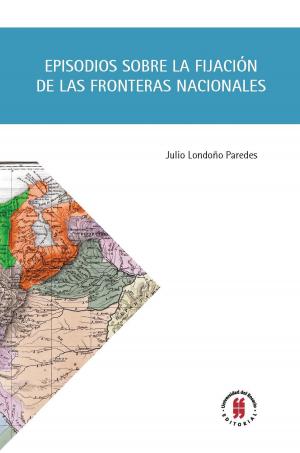 Cover of the book Episodios sobre la fijación de las fronteras nacionales by Carol Iván Abaunza Forero, Mónica Mendoza Molina, Giovanny Paredes Álvarez, Paola Bustos Benítez