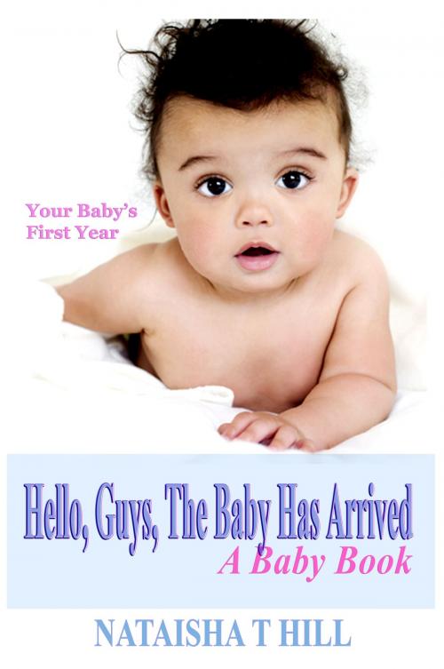 Cover of the book Hello, Guys, The Baby Has Arrived: A Baby Book by Nataisha Hill, TaiLorMade Books