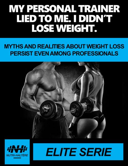 Cover of the book MY PERSONAL TRAINER LIED TO ME. I DIDN’T LOSE WEIGHT by Mathieu Rousseau, Nutri-Haltère