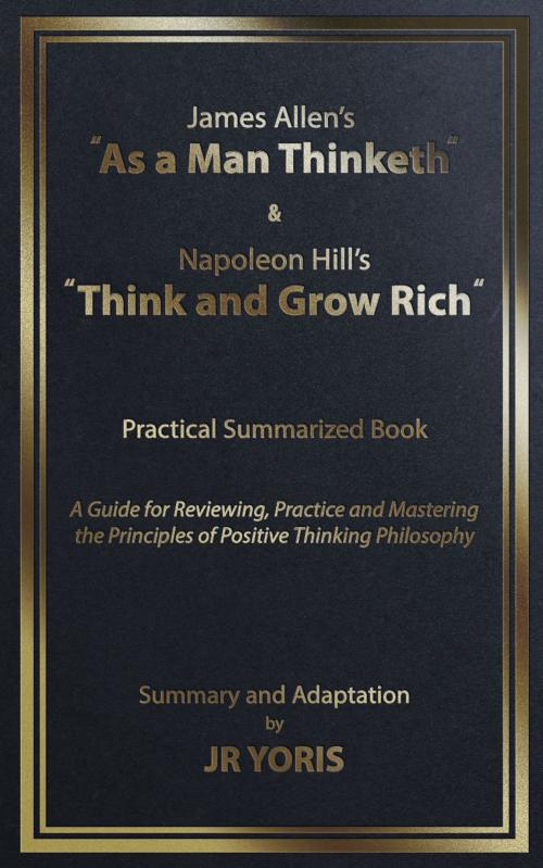 Cover of the book James Allen’s “As a Man Thinketh” & Napoleon Hill’s “Think and Grow Rich” Practical Summarized Book: by JR YORIS, JR YORIS