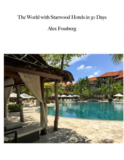 Cover of the book The World with Starwood Hotels in 30 Days by Alex Fossberg, Alex Fossberg