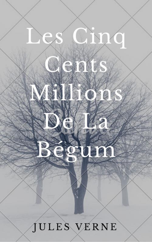 Cover of the book Les Cinq Cents Millions De La Bégum (Annotée) by Jules Verne, Consumer Oriented Ebooks Publisher