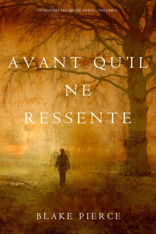 Cover of the book Avant qu’il ne ressente (Un mystère Mackenzie White – Volume 6) by Blake Pierce, Blake Pierce