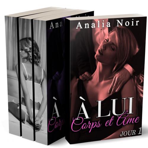 Cover of the book A LUI, Corps et Âme (Jour 1, Jour2 et Jour 3) by Analia Noir, Analia Noir