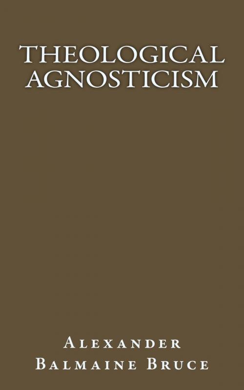 Cover of the book Theological Agnosticism by Alexander Balmain Bruce, CrossReach Publications