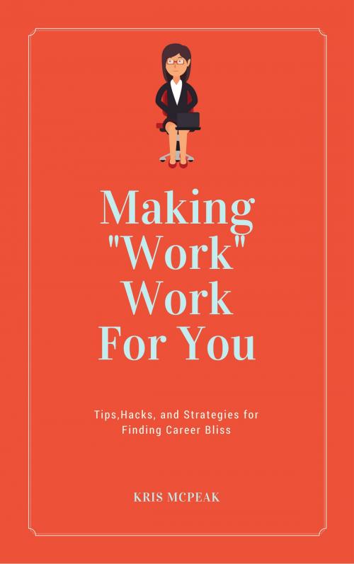 Cover of the book Making "Work" Work For You by Kris McPeak, Kris McPeak