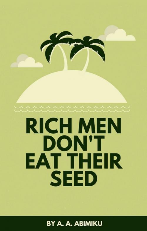 Cover of the book Rich Men Don't Eat Their Seed by A. A. Abimiku, Publiseer Publishing