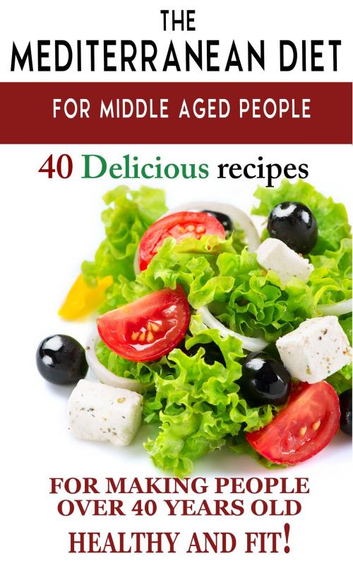 Cover of the book "Mediterranean diet for middle aged people: 40 delicious recipes to make people over 40 years old healthy and fit!" by Andrei Besedin, PublishDrive