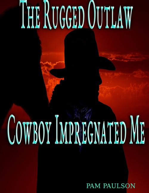 Cover of the book The Rugged Outlaw Cowboy Impregnated Me by Pam Paulson, PublishDrive