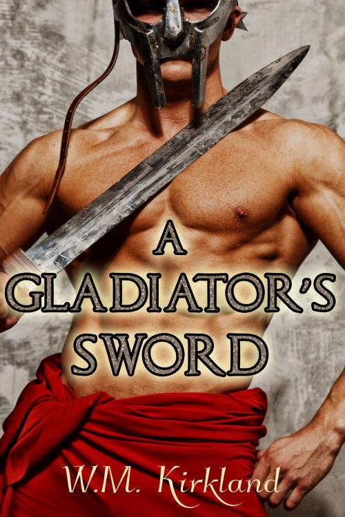 Cover of the book A Gladiator's Sword by W.M. Kirkland, Charmed Chicken Media