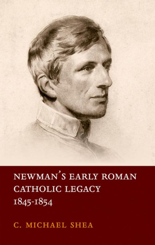 Cover of the book Newman's Early Roman Catholic Legacy, 1845-1854 by C. Michael Shea, OUP Oxford