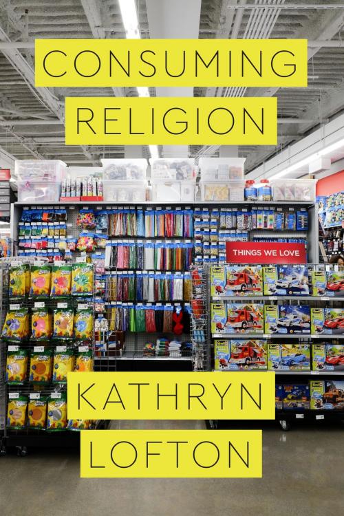 Cover of the book Consuming Religion by Kathryn Lofton, University of Chicago Press