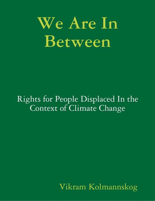 Cover of the book We Are In Between - Rights for People Displaced In the Context of Climate Change by Vikram Kolmannskog, Lulu.com