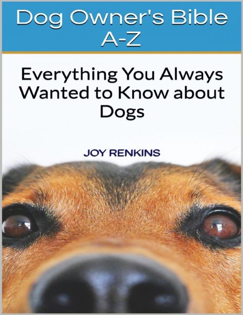 Cover of the book Dog Owners Bible A-Z: Everything You Always Wanted to Know About Dogs by Joy Renkins, Lulu.com