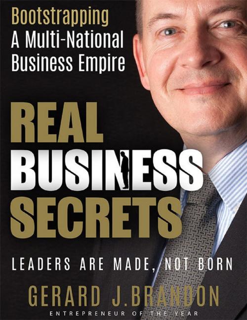 Cover of the book Real Business Secrets: Bootstrapping a Multi National Business Empire: Leaders Are Made, Not Born by Gerard J. Brandon, Lulu.com