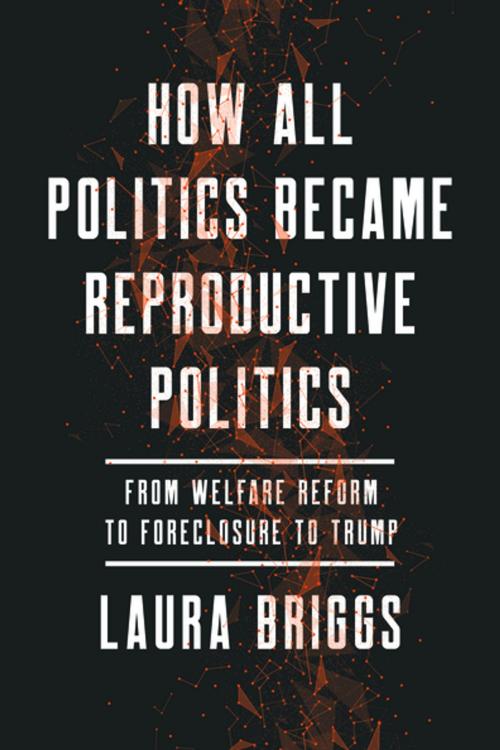 Cover of the book How All Politics Became Reproductive Politics by Laura Briggs, University of California Press