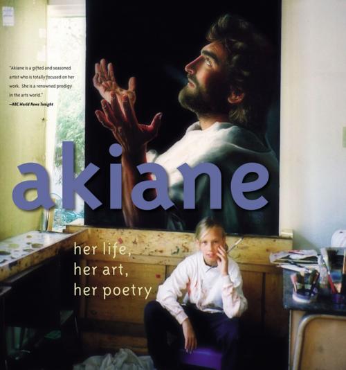 Cover of the book Akiane: Her Life, Her Art, Her Poetry by Akiane Kramarik, Thomas Nelson
