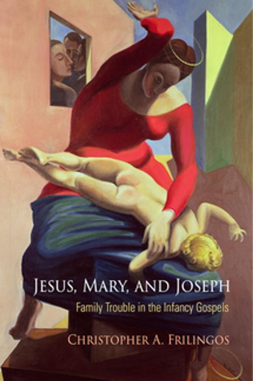 Cover of the book Jesus, Mary, and Joseph by Christopher A. Frilingos, University of Pennsylvania Press, Inc.