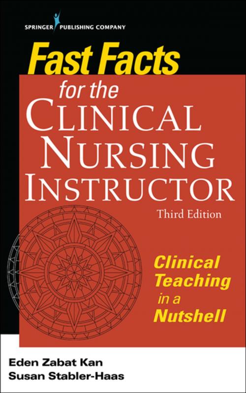 Cover of the book Fast Facts for the Clinical Nursing Instructor, Third Edition by Eden Zabat Kan, PhD, RN, Susan Stabler-Haas, MSN, RN, PMHCNS-BC, Springer Publishing Company