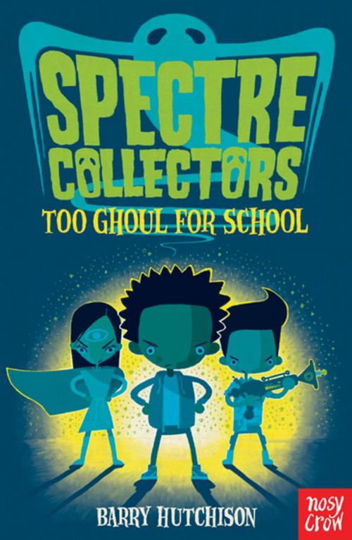 Cover of the book Spectre Collectors: Too Ghoul For School by Barry Hutchison, Nosy Crow