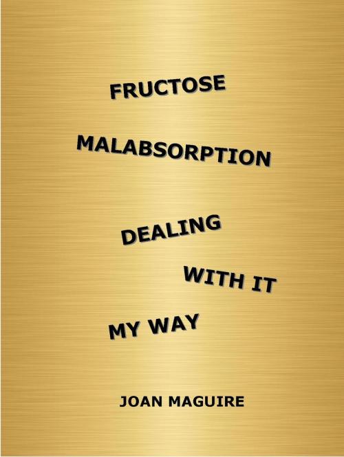 Cover of the book Fructose Malabsorption Dealing With It My Way by Joan Maguire, Joan Maguire