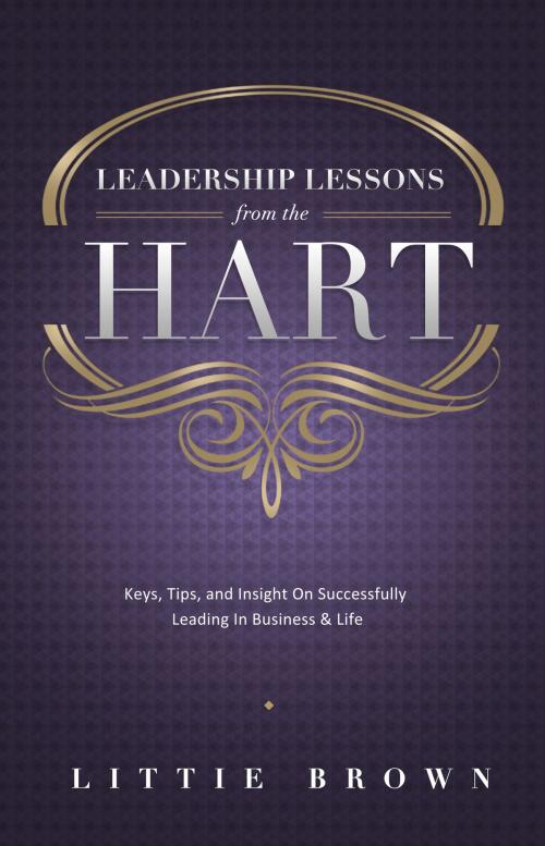 Cover of the book Lessons Learned From The Hart: Keys, Tips and Insight On Successfully Leading In Business & Life by Littie Brown, MarkOne Publishing