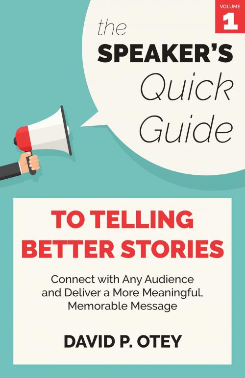 Cover of the book The Speaker’s Quick Guide to Telling Better Stories: Connect with any audience and deliver a more meaningful, memorable message by David P. Otey, David P. Otey