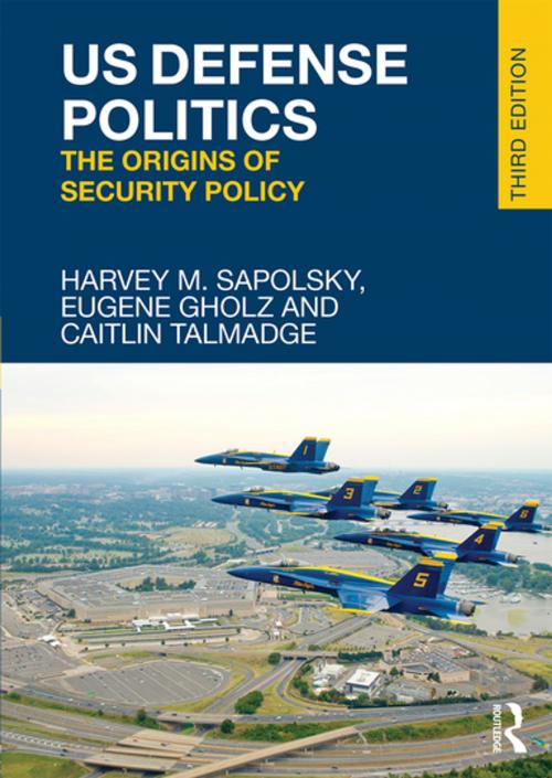 Cover of the book US Defense Politics by Harvey M. Sapolsky, Eugene Gholz, Caitlin Talmadge, Taylor and Francis