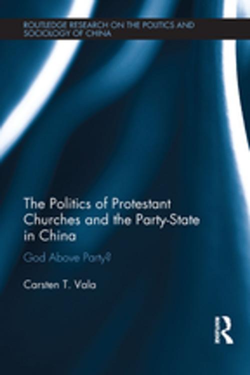 Cover of the book The Politics of Protestant Churches and the Party-State in China by Carsten T. Vala, Taylor and Francis