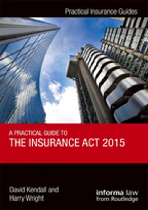 Cover of the book A Practical Guide to the Insurance Act 2015 by David Kendall, Harry Wright, Taylor and Francis