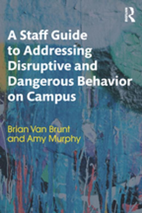 Cover of the book A Staff Guide to Addressing Disruptive and Dangerous Behavior on Campus by Brian Van Brunt, Amy Murphy, Taylor and Francis