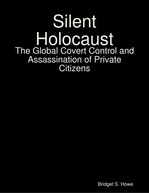 Cover of the book Silent Holocaust: The Global Covert Control and Assassination of Private Citizens by Bridget S. Howe, Lulu.com