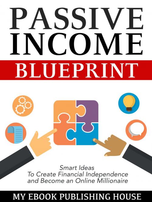 Cover of the book Passive Income Blueprint: Smart Ideas To Create Financial Independence and Become an Online Millionaire by My Ebook Publishing House, My Ebook Publishing House