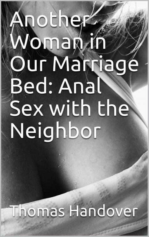 Cover of the book Another Woman in Our Marriage Bed: Anal Sex with the Neighbor by Thomas Handover, Charlie Bent