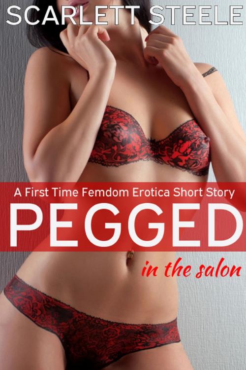 Cover of the book Pegged in the Salon- A First Time Femdom Erotica Short Story by Scarlett Steele, Scarlett Steele