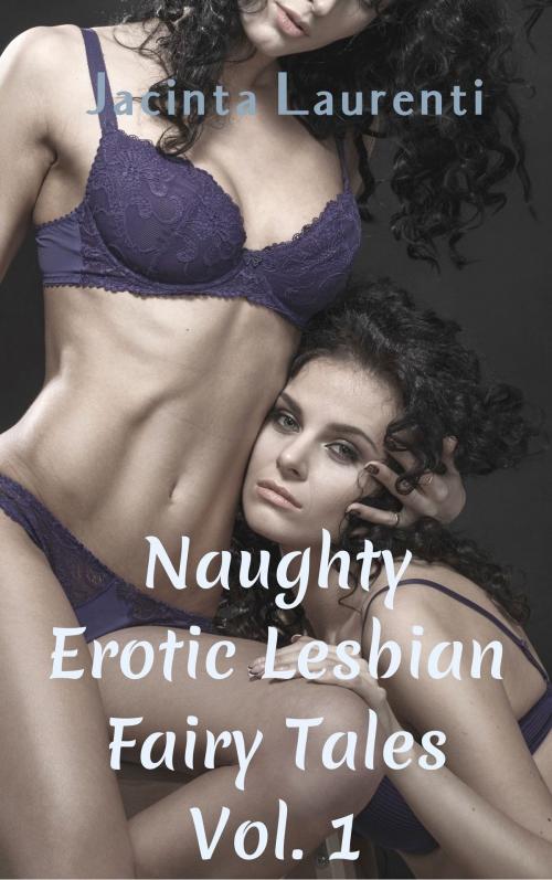 Cover of the book Naughty Erotic Lesbian Fairy Tales Vol. 1 by Jacinta Laurenti, Jacinta Laurenti