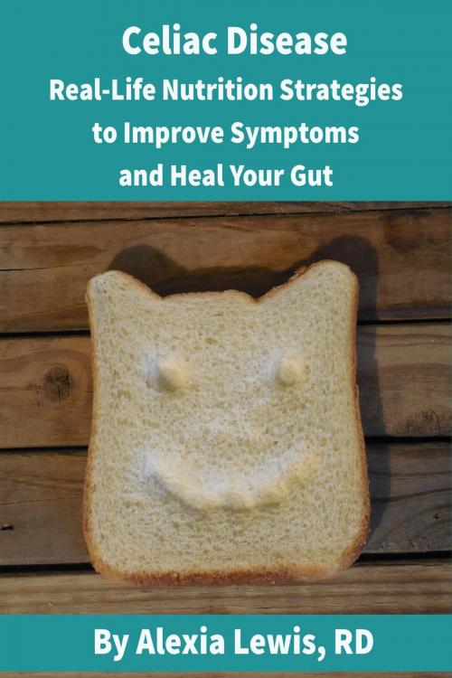 Cover of the book Celiac Disease: Real Life Nutrition Strategies to Improve Symptoms and Heal Your Gut by Alexia Lewis, Alexia Lewis